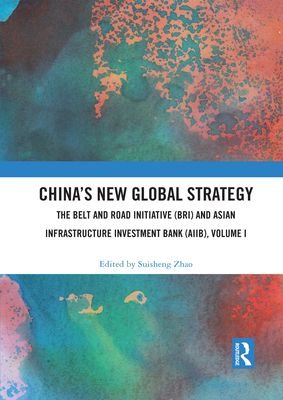 China’s New Global Strategy : The Belt and Road Initiative (BRI) and Asian Infrastructure Investment Bank (AIIB), Volume I