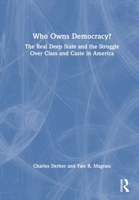Who Owns Democracy? : The Real Deep State and the Struggle Over Class and Caste in America