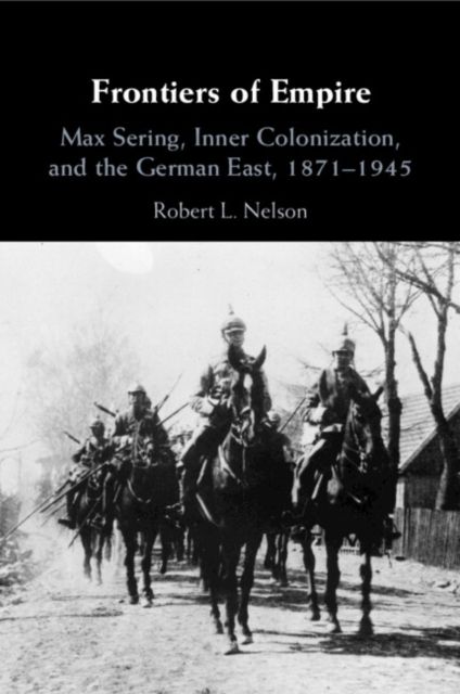 Frontiers of Empire : Max Sering, Inner Colonization, and the German East, 1871–1945