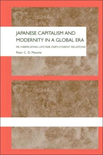 Japanese Capitalism and Modernity in a Global Era : Re-fabricating Lifetime Employment Relations