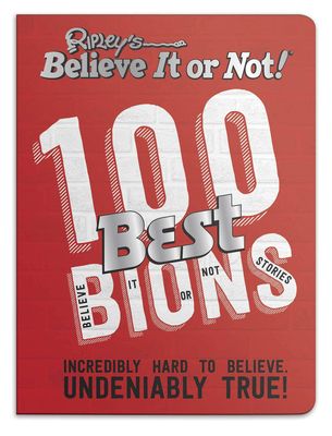 Ripley’s 100 Best Believe It or Nots : Incredibly Hard to Believe. Undeniably True!