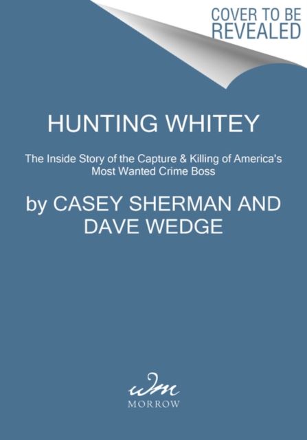 Hunting Whitey : The Inside Story of the Capture & Killing of America's Most Wanted Crime Boss