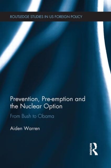 Prevention, Pre-emption and the Nuclear Option : From Bush to Obama