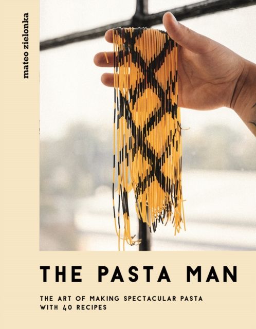The Pasta Man : The Art of Making Spectacular Pasta – with 40 Recipes