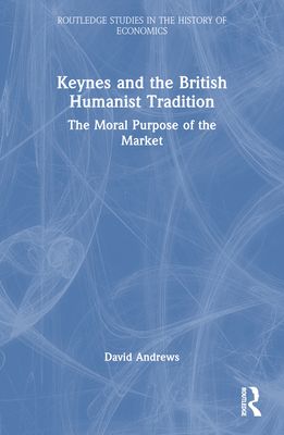 Keynes and the British Humanist Tradition : The Moral Purpose of the Market