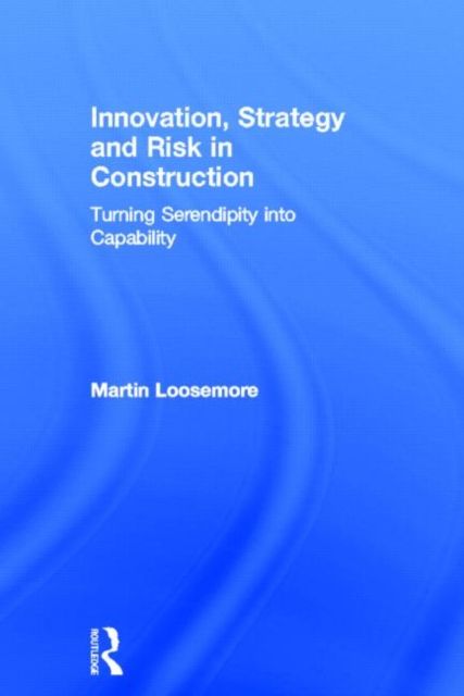 Innovation, Strategy and Risk in Construction : Turning Serendipity into Capability