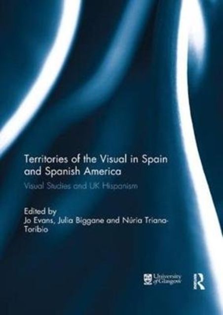 Territories of the Visual in Spain and Spanish America : Visual Studies and UK Hispanism