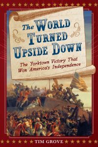 The world turned upside down : the Yorktown victory that won America's independec