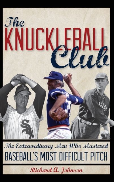 The Knuckleball Club : The Extraordinary Men Who Mastered Baseball's Most Difficult Pitch