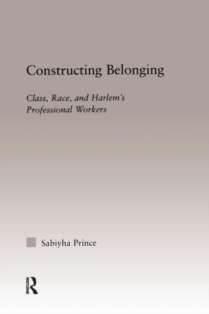 Constructing Belonging : Class, Race, and Harlem's Professional Workers
