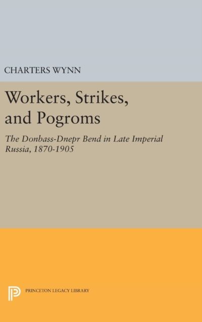 Workers, Strikes, and Pogroms : The Donbass-Dnepr Bend in Late Imperial Russia, 1870-1905