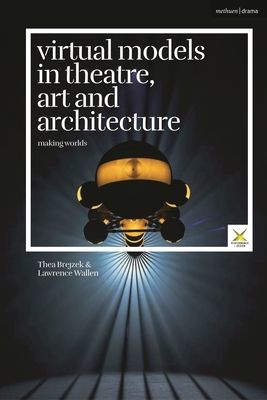 Virtual Models in Theatre, Art and Architecture : Making Worlds