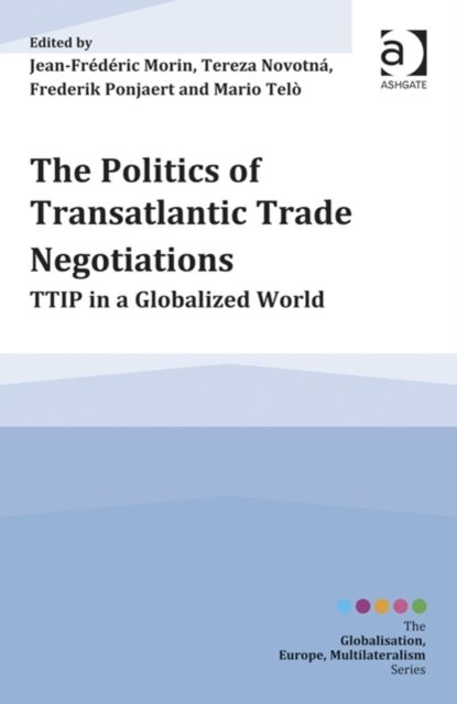 The Politics of Transatlantic Trade Negotiations : TTIP in a Globalized World