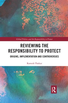 Reviewing the Responsibility to Protect : Origins, Implementation and Controversies