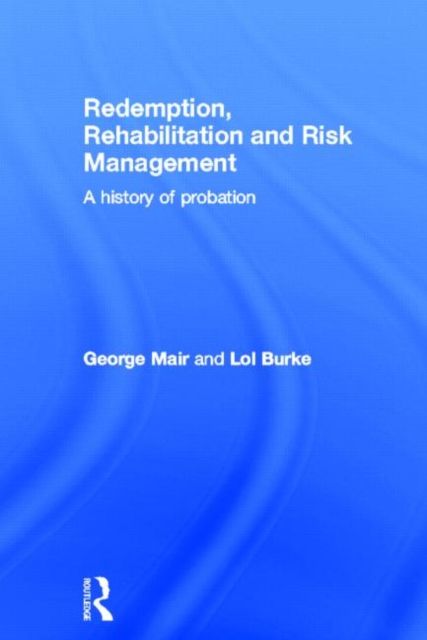 Redemption, Rehabilitation and Risk Management : A History of Probation