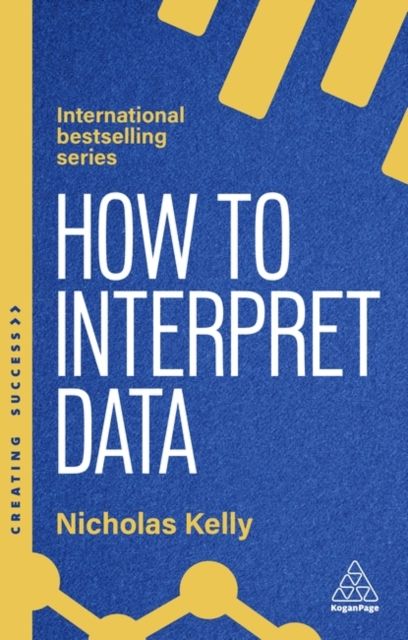 How to Interpret Data : Using Data to Improve Your Influence and Decision-making