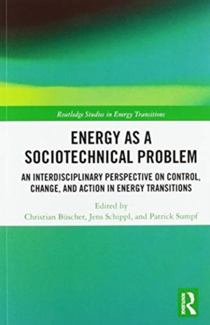 Energy as a Sociotechnical Problem : An Interdisciplinary Perspective on Control, Change, and Action in Energy Transitions