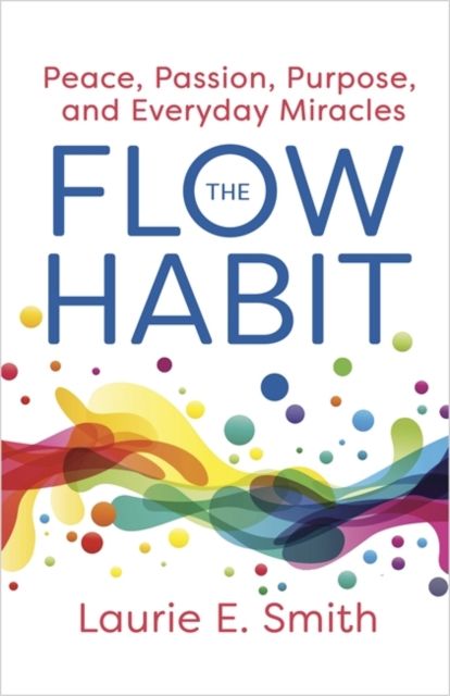 Forsidebilde av The Flow Habit : Creating Peace, Passion, Purpose and Everyday Miracles