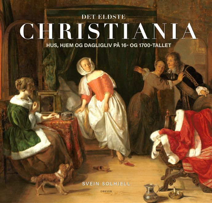 Det eldste Christiania : hus, hjem og dagligliv på 16-og 1700-tallet