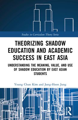 Theorizing Shadow Education and Academic Success in East Asia : Understanding the Meaning, Value, and Use of Shadow Education by East Asian Students