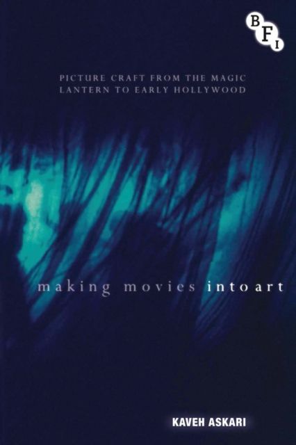 Making Movies into Art : Picture Craft from the Magic Lantern to Early Hollywood