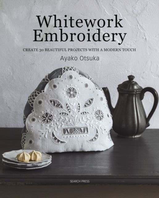 Whitework Embroidery : Create 30 Beautiful Projects with a Modern Touch