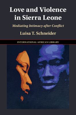 Love and Violence in Sierra Leone : Mediating Intimacy after Conflict