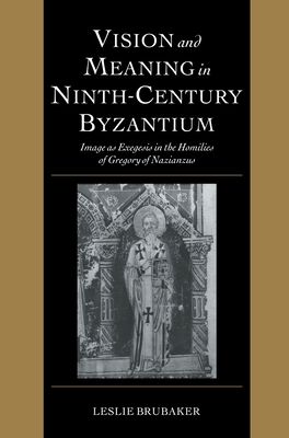 Vision and Meaning in Ninth-Century Byzantium : Image as Exegesis in the Homilies of Gregory of Nazianzus