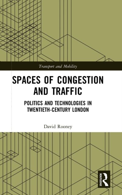 Spaces of Congestion and Traffic : Politics and Technologies in Twentieth-Century London