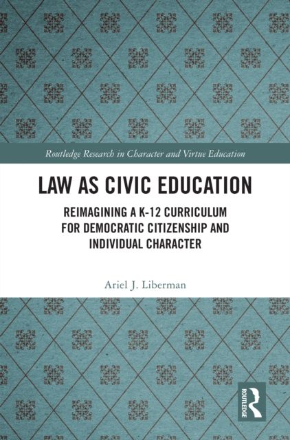 Law as Civic Education : Reimagining a K-12 Curriculum for Democratic Citizenship and Individual Character