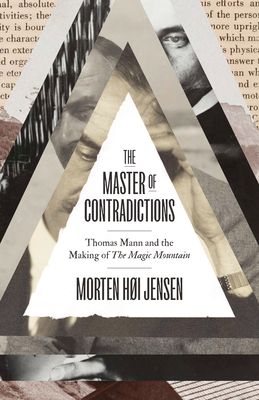 The Master of Contradictions : Thomas Mann and the Making of "The Magic Mountain"