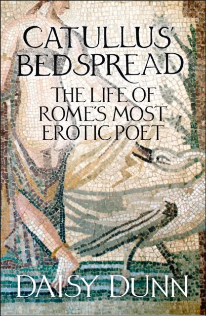 Catullus’ Bedspread : The Life of Rome’s Most Erotic Poet