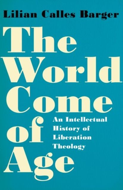 The World Come of Age : An Intellectual History of Liberation Theology