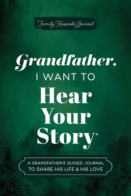 Grandfather, I Want to Hear Your Story : A Grandfather's Guided Journal to Share His Life & His Love