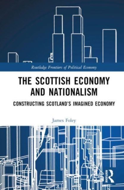 The Scottish Economy and Nationalism : Constructing Scotland’s Imagined Economy