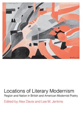 Locations of Literary Modernism : Region and Nation in British and American Modernist Poetry