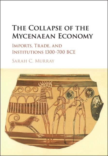 The Collapse of the Mycenaean Economy : Imports, Trade, and Institutions 1300–700 BCE