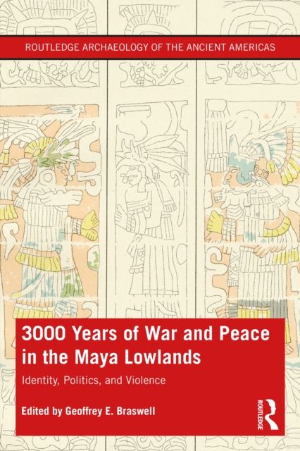 3,000 Years of War and Peace in the Maya Lowlands : Identity, Politics, and Violence
