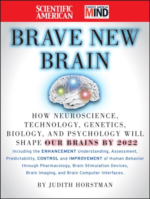 The Scientific American Brave New Brain : How Neuroscience, Brain-Machine Interfaces, Neuroimaging, Psychopharmacology, Epigenetics, the Internet, and Our Own Minds are Stimulating and Enhancing the Future of Mental Power