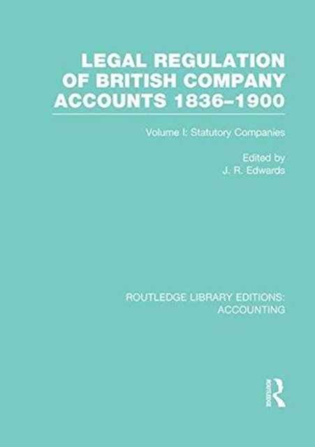Legal Regulation of British Company Accounts 1836-1900 (RLE Accounting) : Volume 1