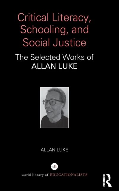 Critical Literacy, Schooling, and Social Justice : The Selected Works of Allan Luke