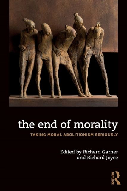 The End of Morality : Taking Moral Abolitionism Seriously