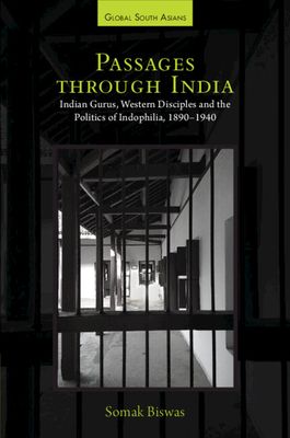 Passages through India : Indian Gurus, Western Disciples and the Politics of Indophilia, 1890–1940