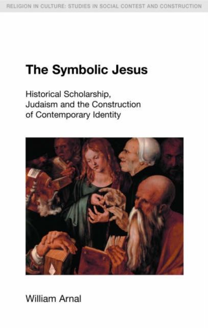 The Symbolic Jesus : Historical Scholarship, Judaism and the Construction of Contemporary Identity