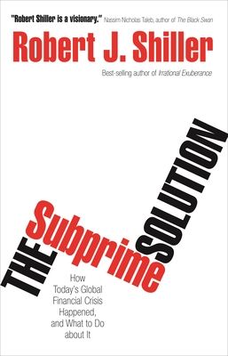 The Subprime Solution : How Today's Global Financial Crisis Happened, and What to Do about It