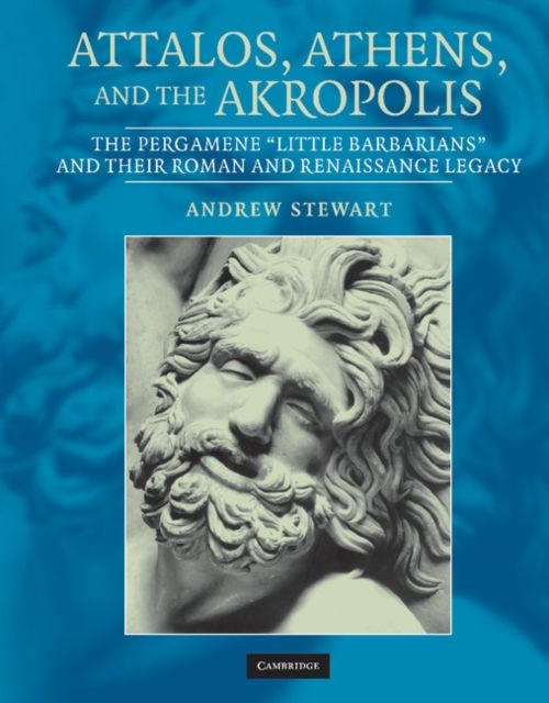 Attalos, Athens, and the Akropolis : The Pergamene 'Little Barbarians' and their Roman and Renaissance Legacy