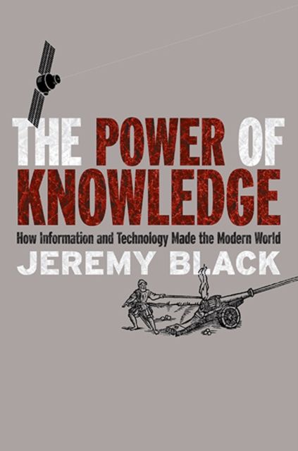 The Power of Knowledge : How Information and Technology Made the Modern World