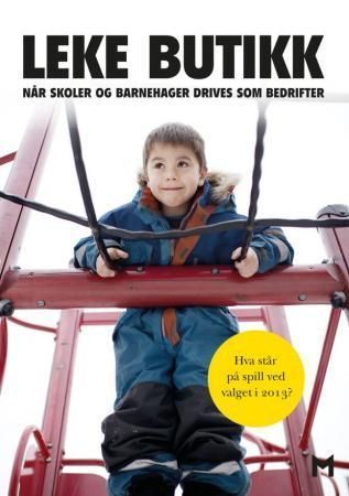 Leke butikk : når skoler og barnehager drives som bedrifter : hva står på spill ved valget 2013?