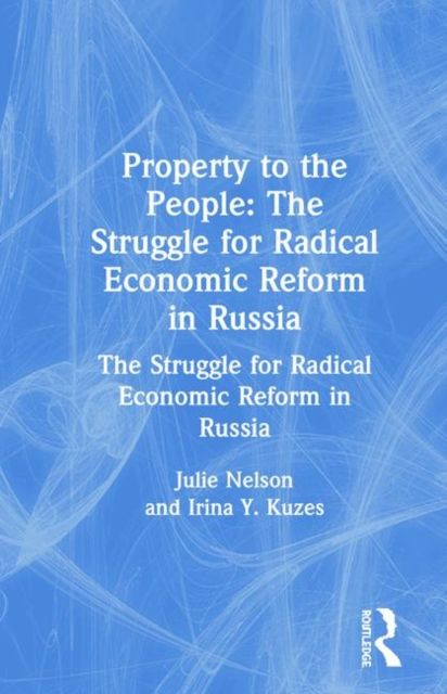 Property to the People: The Struggle for Radical Economic Reform in Russia : The Struggle for Radical Economic Reform in Russia