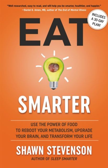 Eat Smarter : Use the Power of Food to Reboot Your Metabolism, Upgrade Your Brain, and Transform Your Life